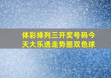 体彩排列三开奖号码今天大乐透走势图双色球