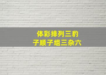 体彩排列三豹子顺子组三杂六