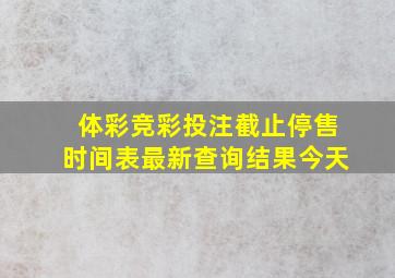 体彩竞彩投注截止停售时间表最新查询结果今天