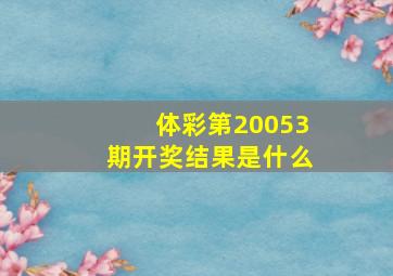 体彩第20053期开奖结果是什么