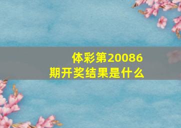 体彩第20086期开奖结果是什么