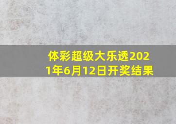 体彩超级大乐透2021年6月12日开奖结果