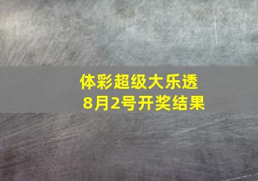 体彩超级大乐透8月2号开奖结果