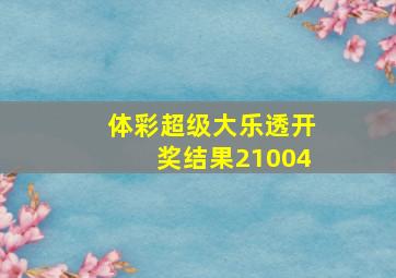 体彩超级大乐透开奖结果21004