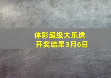 体彩超级大乐透开奖结果3月6日