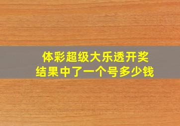 体彩超级大乐透开奖结果中了一个号多少钱