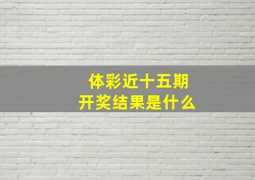 体彩近十五期开奖结果是什么