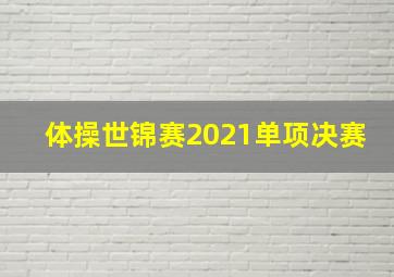 体操世锦赛2021单项决赛