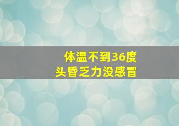 体温不到36度头昏乏力没感冒