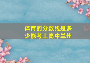 体育的分数线是多少能考上高中兰州