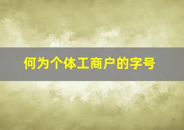 何为个体工商户的字号