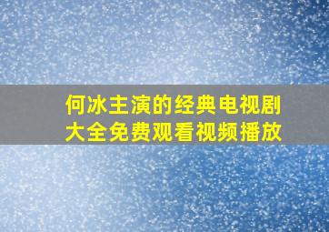 何冰主演的经典电视剧大全免费观看视频播放