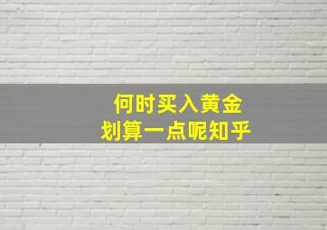 何时买入黄金划算一点呢知乎