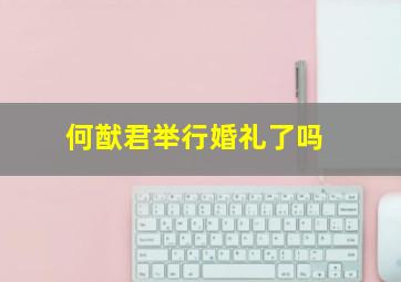 何猷君举行婚礼了吗