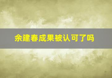 余建春成果被认可了吗