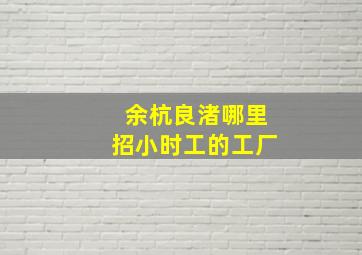 余杭良渚哪里招小时工的工厂