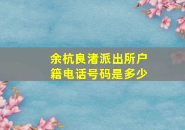 余杭良渚派出所户籍电话号码是多少