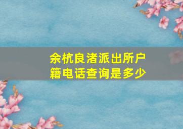 余杭良渚派出所户籍电话查询是多少