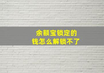 余额宝锁定的钱怎么解锁不了