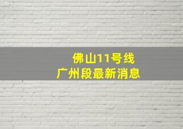 佛山11号线广州段最新消息