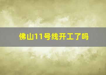 佛山11号线开工了吗