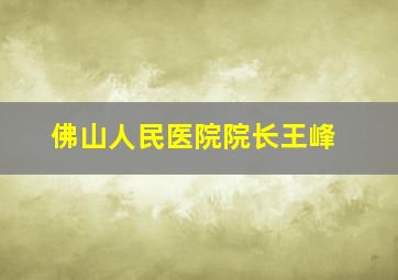 佛山人民医院院长王峰