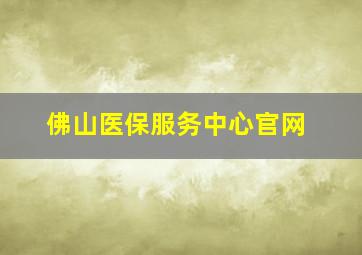 佛山医保服务中心官网