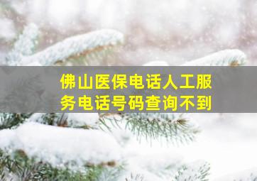 佛山医保电话人工服务电话号码查询不到