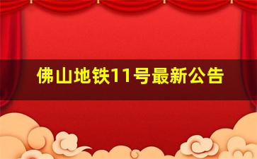 佛山地铁11号最新公告