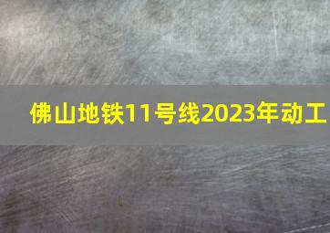 佛山地铁11号线2023年动工