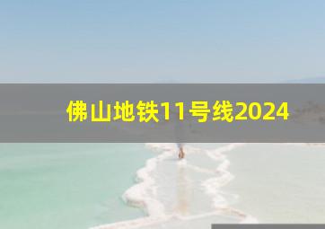 佛山地铁11号线2024