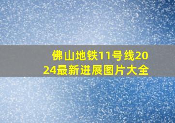 佛山地铁11号线2024最新进展图片大全