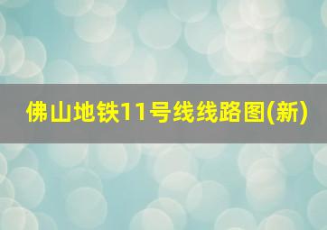 佛山地铁11号线线路图(新)