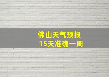 佛山天气预报15天准确一周