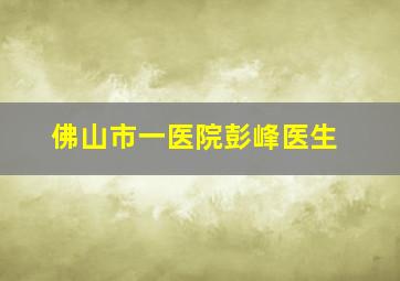 佛山市一医院彭峰医生