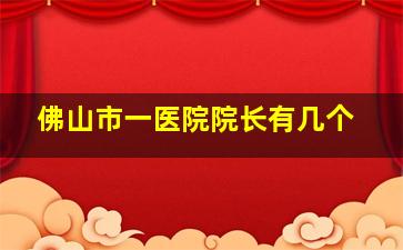 佛山市一医院院长有几个