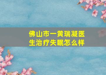 佛山市一黄瑞凝医生治疗失眠怎么样