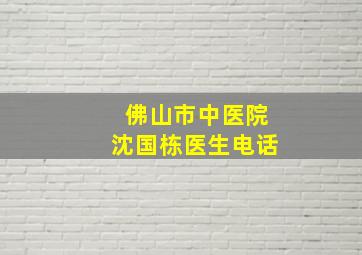 佛山市中医院沈国栋医生电话