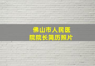 佛山市人民医院院长简历照片