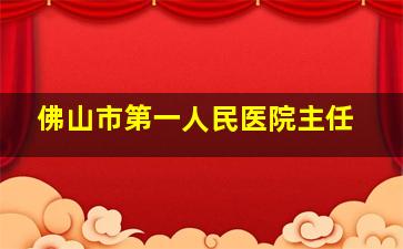 佛山市第一人民医院主任