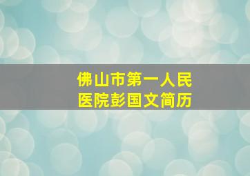 佛山市第一人民医院彭国文简历