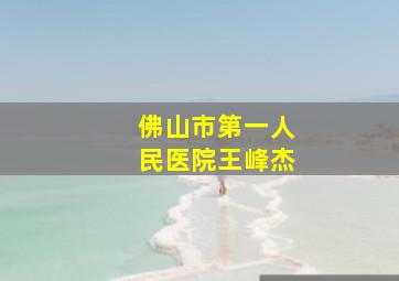 佛山市第一人民医院王峰杰