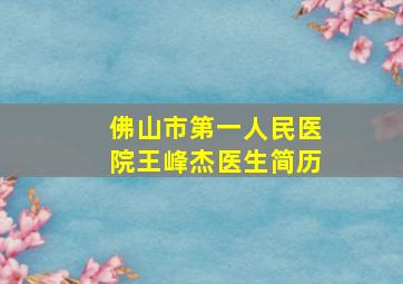 佛山市第一人民医院王峰杰医生简历