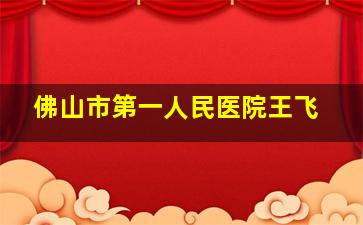 佛山市第一人民医院王飞