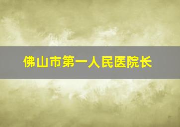 佛山市第一人民医院长