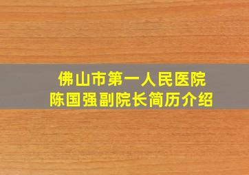 佛山市第一人民医院陈国强副院长简历介绍