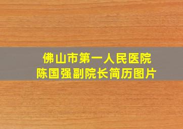 佛山市第一人民医院陈国强副院长简历图片