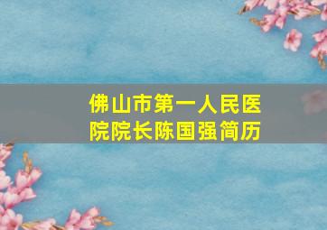 佛山市第一人民医院院长陈国强简历