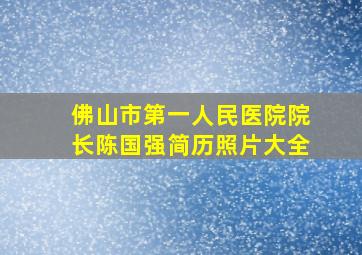 佛山市第一人民医院院长陈国强简历照片大全