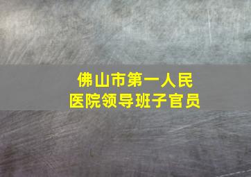 佛山市第一人民医院领导班子官员